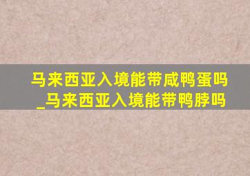 马来西亚入境能带咸鸭蛋吗_马来西亚入境能带鸭脖吗