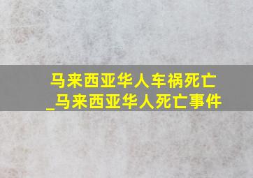 马来西亚华人车祸死亡_马来西亚华人死亡事件