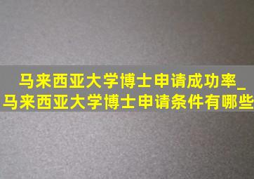 马来西亚大学博士申请成功率_马来西亚大学博士申请条件有哪些