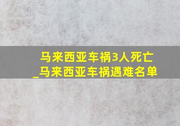 马来西亚车祸3人死亡_马来西亚车祸遇难名单