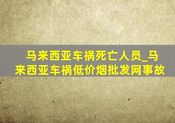 马来西亚车祸死亡人员_马来西亚车祸(低价烟批发网)事故