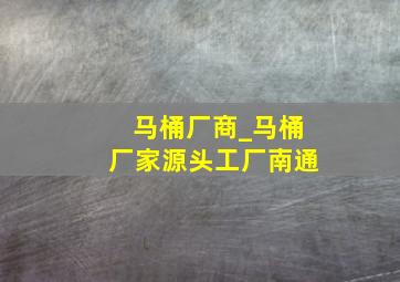 马桶厂商_马桶厂家源头工厂南通