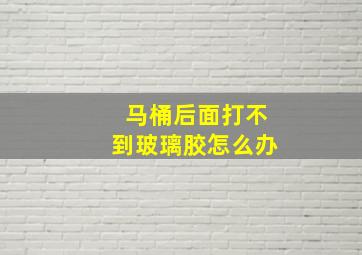 马桶后面打不到玻璃胶怎么办