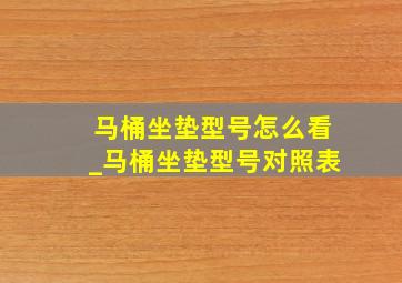 马桶坐垫型号怎么看_马桶坐垫型号对照表