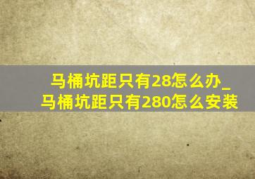 马桶坑距只有28怎么办_马桶坑距只有280怎么安装