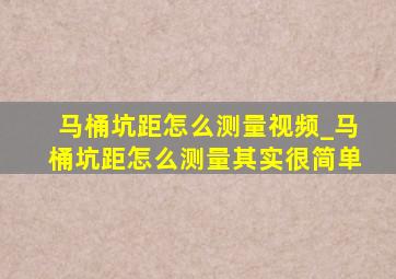 马桶坑距怎么测量视频_马桶坑距怎么测量其实很简单