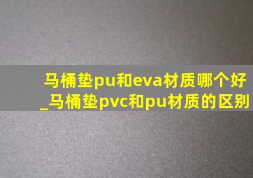 马桶垫pu和eva材质哪个好_马桶垫pvc和pu材质的区别