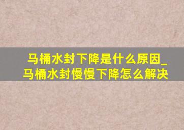 马桶水封下降是什么原因_马桶水封慢慢下降怎么解决