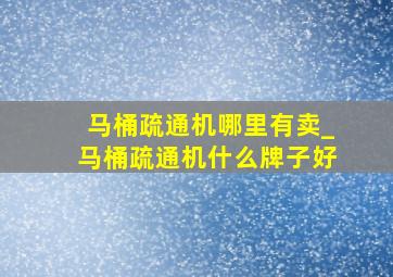 马桶疏通机哪里有卖_马桶疏通机什么牌子好