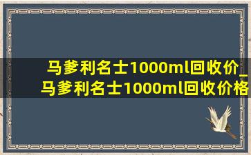 马爹利名士1000ml回收价_马爹利名士1000ml回收价格表