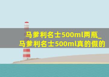 马爹利名士500ml两瓶_马爹利名士500ml真的假的