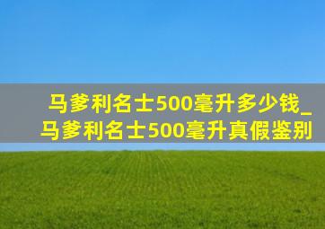 马爹利名士500毫升多少钱_马爹利名士500毫升真假鉴别