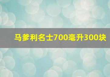 马爹利名士700毫升300块