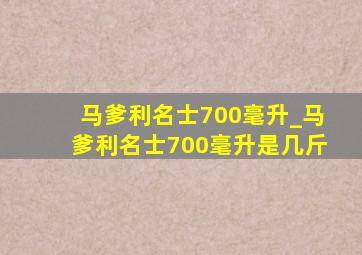 马爹利名士700毫升_马爹利名士700毫升是几斤