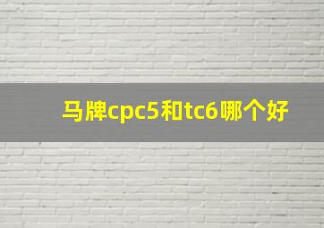 马牌cpc5和tc6哪个好