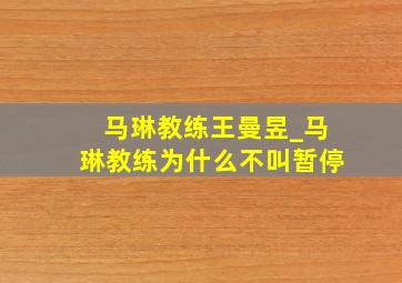 马琳教练王曼昱_马琳教练为什么不叫暂停