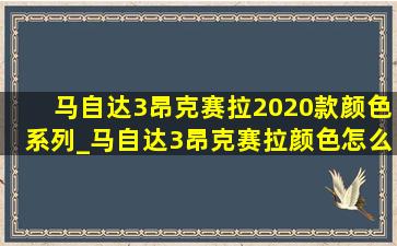 马自达3昂克赛拉2020款颜色系列_马自达3昂克赛拉颜色怎么选