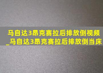 马自达3昂克赛拉后排放倒视频_马自达3昂克赛拉后排放倒当床