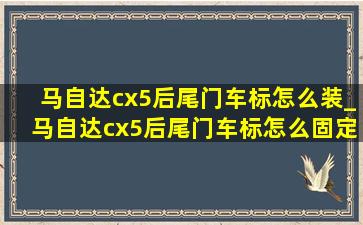 马自达cx5后尾门车标怎么装_马自达cx5后尾门车标怎么固定