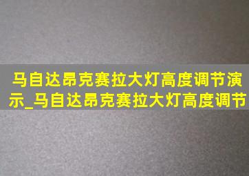 马自达昂克赛拉大灯高度调节演示_马自达昂克赛拉大灯高度调节