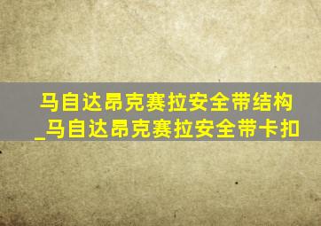 马自达昂克赛拉安全带结构_马自达昂克赛拉安全带卡扣