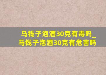 马钱子泡酒30克有毒吗_马钱子泡酒30克有危害吗