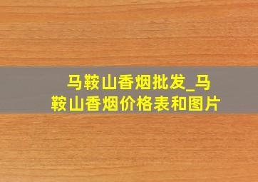 马鞍山香烟批发_马鞍山香烟价格表和图片