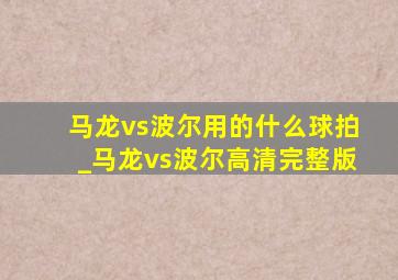 马龙vs波尔用的什么球拍_马龙vs波尔高清完整版