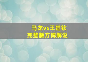 马龙vs王楚钦完整版方博解说