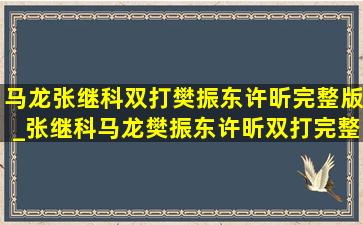 马龙张继科双打樊振东许昕完整版_张继科马龙樊振东许昕双打完整版