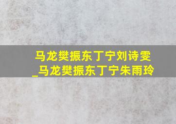 马龙樊振东丁宁刘诗雯_马龙樊振东丁宁朱雨玲