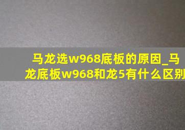 马龙选w968底板的原因_马龙底板w968和龙5有什么区别