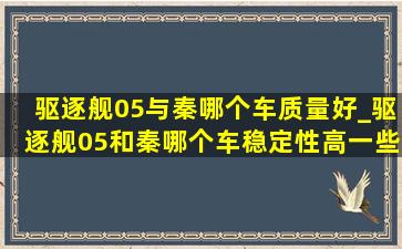 驱逐舰05与秦哪个车质量好_驱逐舰05和秦哪个车稳定性高一些