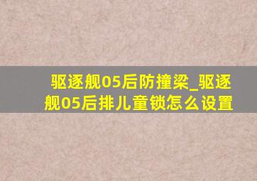 驱逐舰05后防撞梁_驱逐舰05后排儿童锁怎么设置