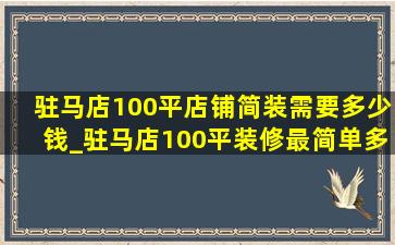 驻马店100平店铺简装需要多少钱_驻马店100平装修最简单多少钱