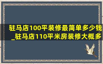 驻马店100平装修最简单多少钱_驻马店110平米房装修大概多少钱