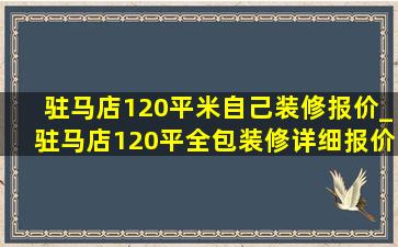 驻马店120平米自己装修报价_驻马店120平全包装修详细报价