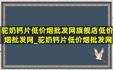 驼奶钙片(低价烟批发网)旗舰店(低价烟批发网)_驼奶钙片(低价烟批发网)旗舰店(低价烟批发网)仁和