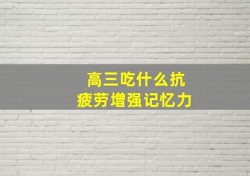 高三吃什么抗疲劳增强记忆力