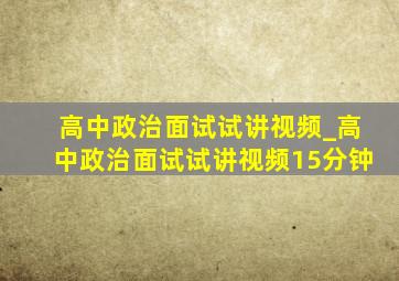 高中政治面试试讲视频_高中政治面试试讲视频15分钟