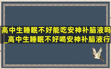 高中生睡眠不好能吃安神补脑液吗_高中生睡眠不好喝安神补脑液行吗