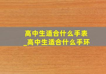 高中生适合什么手表_高中生适合什么手环