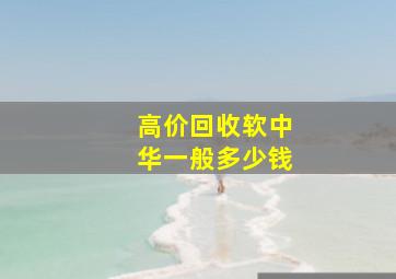 高价回收软中华一般多少钱