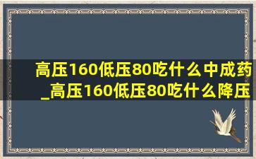 高压160低压80吃什么中成药_高压160低压80吃什么降压药