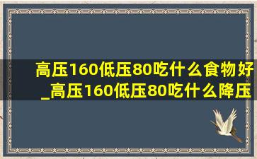 高压160低压80吃什么食物好_高压160低压80吃什么降压药