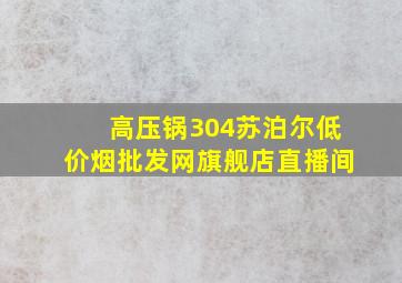 高压锅304苏泊尔(低价烟批发网)旗舰店直播间