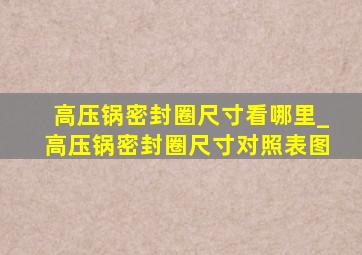 高压锅密封圈尺寸看哪里_高压锅密封圈尺寸对照表图