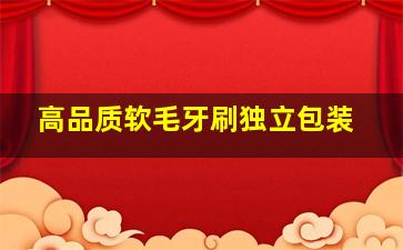 高品质软毛牙刷独立包装