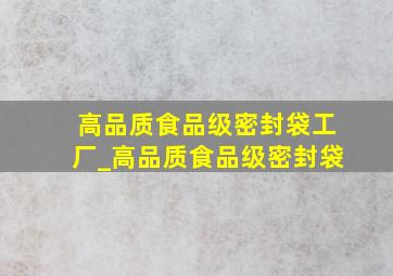 高品质食品级密封袋工厂_高品质食品级密封袋