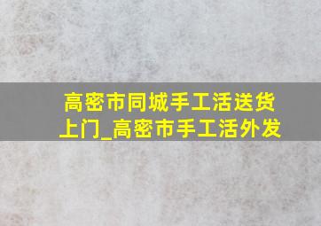 高密市同城手工活送货上门_高密市手工活外发